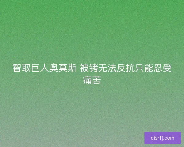 智取巨人奥莫斯 被铐无法反抗只能忍受痛苦