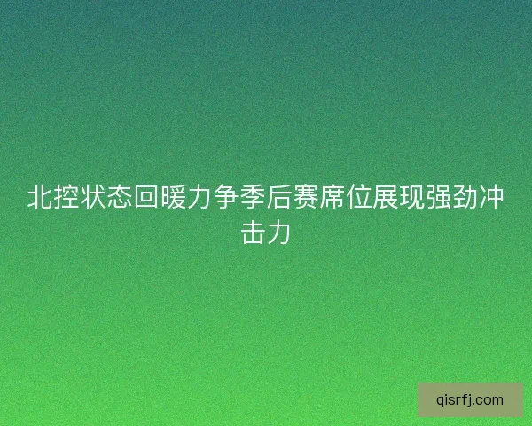 北控状态回暖力争季后赛席位展现强劲冲击力