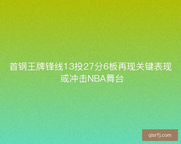 首钢王牌锋线13投27分6板再现关键表现 或冲击NBA舞台